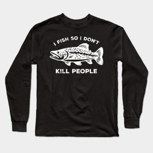 I Fish So I Don't Kill People - Funny Saying Long Sleeve T-Shirt